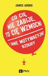 Okładka książki 'Co cię nie zabije, to cię wzmocni' i inne motywacyjne bzdury