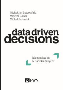 DATA DRIVEN DECISIONS JAK ODNALEŹĆ SIĘ W NATŁOKU ŹRÓDEŁ DANYCH. Autor: Lutostański Michał Jan, MATEUSZ GALICA, Protasiuk Michał. Multiszop.pl Okładka książki DATA DRIVEN DECISIONS JAK ODNALEŹĆ SIĘ W NATŁOKU ŹRÓDEŁ DANYCH