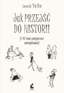 Okładka książki JAK PRZEJŚĆ DO HISTORII I 43 INNE POŻYTECZNE UMIEJĘTNOŚCI