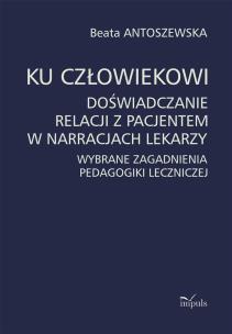 Okładka książki Ku człowiekowi. Doświadczanie relacji z pacjentem w narracjach lekarzy