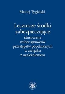 Okładka książki Lecznicze środki zabezpieczające stosowane wobec sprawców przestępstw popełnionych w związku z uzależnieniem