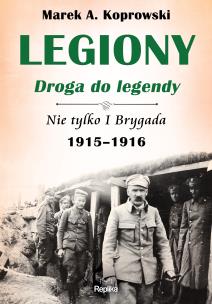 Okładka książki Legiony droga do legendy. Nie tylko I Brygada...