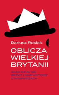 Okładka książki OBLICZA WIELKIEJ BRYTANII SKĄD WZIĄŁ SIĘ BREXIT I INNE HISTORIE O WYSPIARZACH