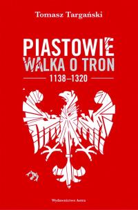 Okładka książki Piastowie Walka o tron 1138-1320