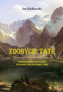 Okładka książki PREHISTORIA I POCZĄTKI TATERNICTWA DO ROKU 1903 ZDOBYCIE TATR TOM 1
