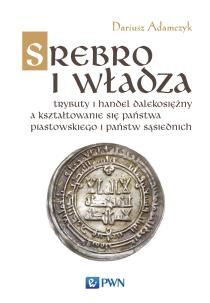 Okładka książki SREBRO I WŁADZA TRYBUTY I HANDEL DALEKOSIĘŻNY A KSZTAŁTOWANIE SIĘ PAŃSTWA PIASTOWSKIEGO I PAŃSTW SĄSIEDNICH