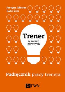 TRENER W ROLACH GŁÓWNYCH PODRĘCZNIK PRACY TRENERA. Autor: Rafał Żak, JUSTYNA MATRAS. Multiszop.pl Okładka książki TRENER W ROLACH GŁÓWNYCH PODRĘCZNIK PRACY TRENERA