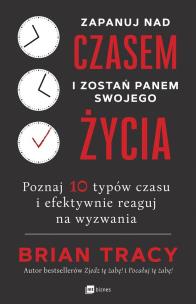 Okładka książki ZAPANUJ NAD CZASEM I ZOSTAŃ PANEM SWOJEGO ŻYCIA POZNAJ 10 TYPÓW CZASU I EFEKTYWNIE REAGUJ NA WYZWANIA