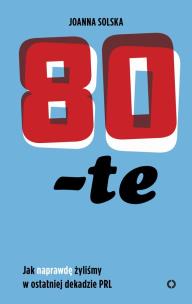 Okładka książki 80-TE JAK NAPRAWDĘ ŻYLIŚMY W OSTATNIEJ DEKADZIE PRL