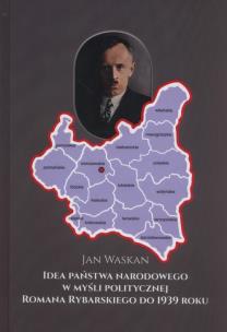 Okładka książki Idea państwa narodowego w myśli politycznej Romana Rybarskiego od 1939 roku