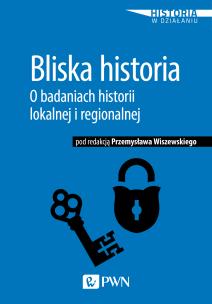 Okładka książki BLISKA HISTORIA O BADANIACH HISTORII LOKALNEJ I REGIONALNEJ