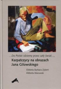 Okładka książki Do Polski idziemy przez cały świat Karpatczycy na obrazach Jana Gilowskiego