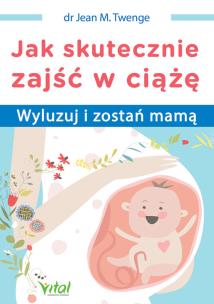 Jak skutecznie zajść w ciążę. Autor: JEAN M. TWENGE. Multiszop.pl Okładka książki Jak skutecznie zajść w ciążę