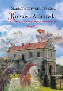 Okładka książki Kresowa Atlantyda Historia i mitologia miast kresowych Tom XII