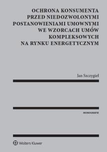 Okładka książki Ochrona konsumenta przed niedozwolonymi postanowieniami umownymi we wzorcach umów kompleksowych na rynku energetycznym