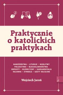 Okładka książki Praktycznie o katolickich praktykach