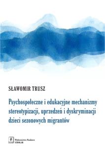 Okładka książki PSYCHOSPOŁECZNE I EDUKACYJNE MECHANIZMY STEREOTYPIZACJI UPRZEDZEŃ I DYSKRYMINACJI DZIECI SEZONOWYCH IMIGRANTÓW