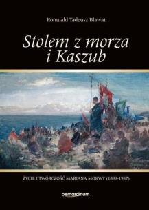 Okładka książki Stolem z morza i Kaszub. Życie i twórczość Mariana Mokwy (1889-1987)