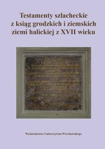 Okładka książki Testamenty szlacheckie z ksiąg grodzkich i ziemskich ziemi halickiej z XVII wieku