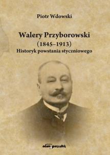 Okładka książki Walery Przyborowski (1845-1913). Historyk powstania styczniowego