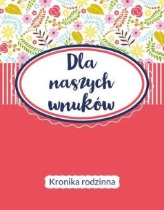 Okładka książki Dla naszych wnuków. Kronika Rodzinna