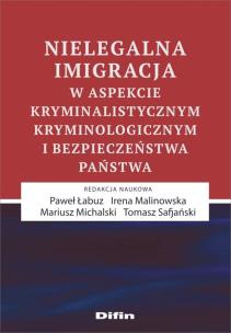 Okładka książki Nielegalna imigracja w aspekcie kryminalistycznym, kryminologicznym i bezpieczeństwa państwa