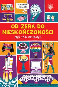 Okładka książki OD ZERA DO NIESKOŃCZONOŚCI CZYLI TRIKI Z MATEMATYKI PRAWIE WSZYSTKO O