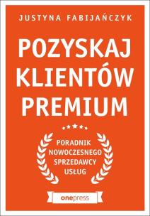 Okładka książki POZYSKAJ KLIENTÓW PREMIUM PORADNIK NOWOCZESNEGO SPRZEDAWCY USŁUG