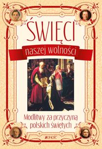 Okładka książki ŚWIĘCI NASZEJ WOLNOŚCI MODLITWY ZA PRZYCZYNĄ POLSKICH ŚWIĘTYCH
