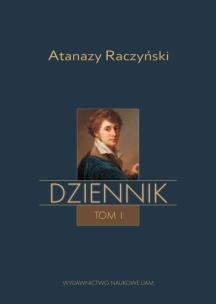 Okładka książki Atanazy Raczyński, Dziennik Tom 1: Wspomnienia z dzieciństwa oraz Dziennik 1808-1830