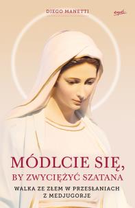 Okładka książki MÓDLCIE SIĘ BY ZWYCIĘŻYĆ SZATANA WALKA ZE ZŁEM W PRZESŁANIACH Z MEDJUGORJE