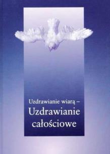 Okładka książki Uzdrawianie wiarą - uzdrawianie całościowe