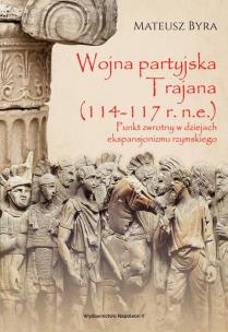 Okładka książki WOJNA PARTYJSKA TRAJANA 114-117 R. N.E. PUNKT ZWROTNY W DZIEJACH EKSPANSJONIZMU RZYMSKIEGO