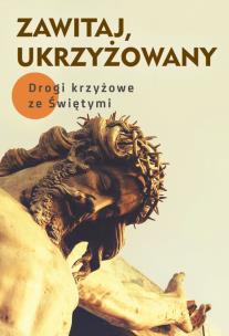 Okładka książki Zawitaj, Ukrzyżowany. Drogi krzyżowe ze Świętymi