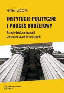 Okładka książki INSTYTUCJE POLITYCZNE I PROCES BUDŻETOWY PRZECIWDZIAŁANIE TRAGEDII WSPÓLNYCH ZASOBÓW FISKALNYCH
