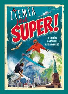 Okładka książki ZIEMIA JEST SUPER 101 FAKTÓW O KTÓRYCH TRZEBA WIEDZIEĆ
