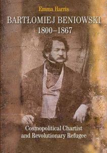 Okładka książki Bartłomiej Beniowski 1800-1867 Cosmopolitical Chartist and Revolutionary Refugee
