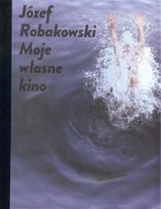 Okładka książki Józef Robakowski  Moje własne kino / CSW Ujazdowski