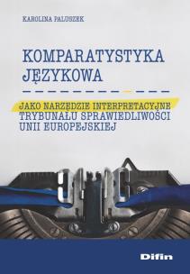 Okładka książki Komparatystyka językowa jako narzędzie interpretacyjne Trybunału Sprawiedliwości Unii Europejskiej