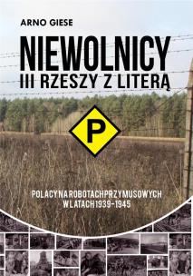 Okładka książki Niewolnicy III Rzeszy z literą P Polacy na robotach przymusowych w latach 1939-1945