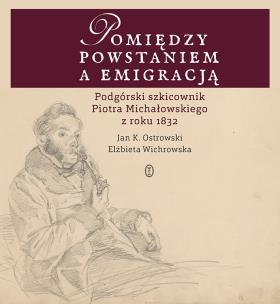Okładka książki POMIĘDZY POWSTANIEM A EMIGRACJĄ PODGÓRSKI SZKICOWNIK PIOTRA MICHAŁOWSKIEGO Z ROKU 1832