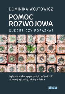 Okładka książki POMOC ROZWOJOWA SUKCES CZY PORAŻKA KRYTYCZNA ANALIZA WPŁYWU POLITYKI SPÓJNOŚCI UE NA ROZWÓJ REGIONALNY I LOKALNY W POLSCE