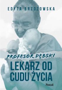 Profesor Dębski. Lekarz od cudu życia. Autor: Edyta Brzozowska. Multiszop.pl Okładka książki Profesor Dębski. Lekarz od cudu życia