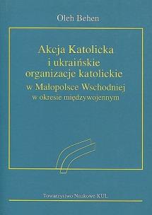 Okładka książki Akcja Katolicka i ukraińskie organizacje katolickie w Małopolsce Wschodniej