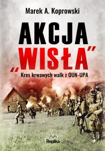 Okładka książki Akcja ''Wisła''. Kres krwawych walk z OUN-UPA