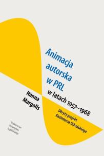 Okładka książki Animacja autorska w PRL w latach 1957-68 Ukryty projekt Kazimierza Urbańskiego