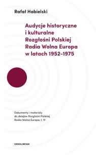 Okładka książki AUDYCJE HISTORYCZNE I KULTURALNE ROZGŁOŚNI POLSKIEJ RADIA WOLNA EUROPA W LATACH 1952–1975 DOKUMENTY I MATERIAŁY DO DZIEJÓW ROZGŁOŚNI POLSKIEJ RADIA WOLNA EUROPA