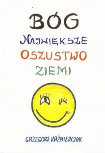 Bóg największe oszustwo ziemi. Autor: Grzegorz Kaźmierczak. Multiszop.pl Okładka książki Bóg największe oszustwo ziemi