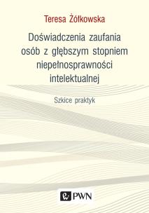 Okładka książki DOŚWIADCZENIA ZAUFANIA OSÓB Z GŁĘBSZYM STOPNIEM NIEPEŁNOSPRAWNOŚCI INTELEKTUALNEJ SZKICE PRAKTYK