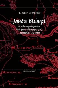 Okładka książki Janów Biskupi Miasto rezydencjonalne biskupów łuckich (1465-1796) i podlaskich (1818-1867)